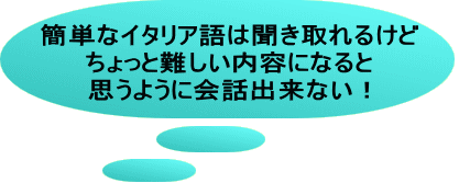 簡単なイタリア語は聞き取れるけど ちょっと難しい内容になると 思うように会話出来ない！