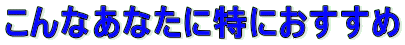 こんなあなたに特におすすめ