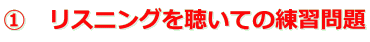 ①　リスニングを聴いての練習問題