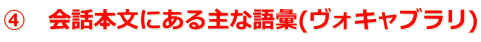 ④　会話本文にある主な語彙(ヴォキャブラリ)